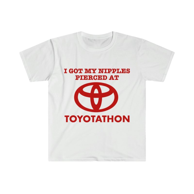 I Got My Nipples Pierced at TOYOTATHON - Funny Meme T-Shirt