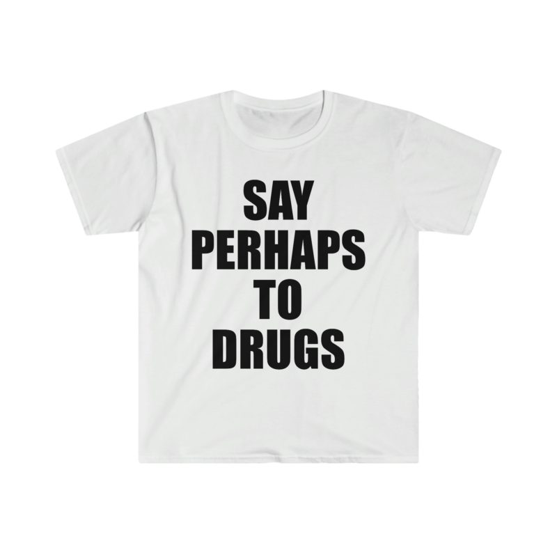 Funny Meme Tee Shirt: Say Perhaps to Drugs