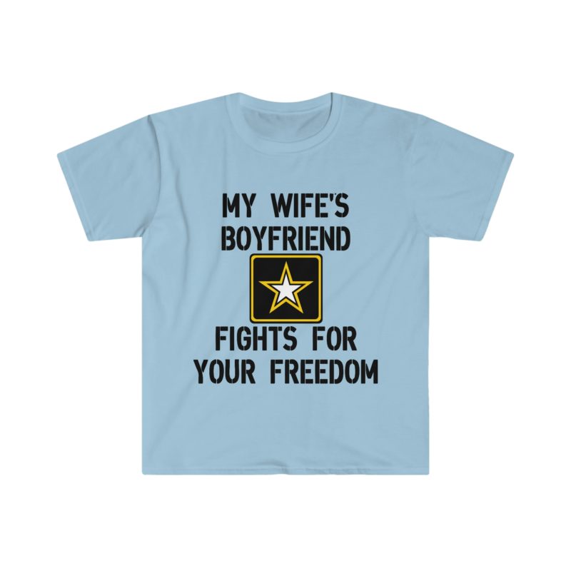 Funny Sarcastic Meme Tee Shirt: My Wife's Boyfriend Fights for Your Freedom in the US Army