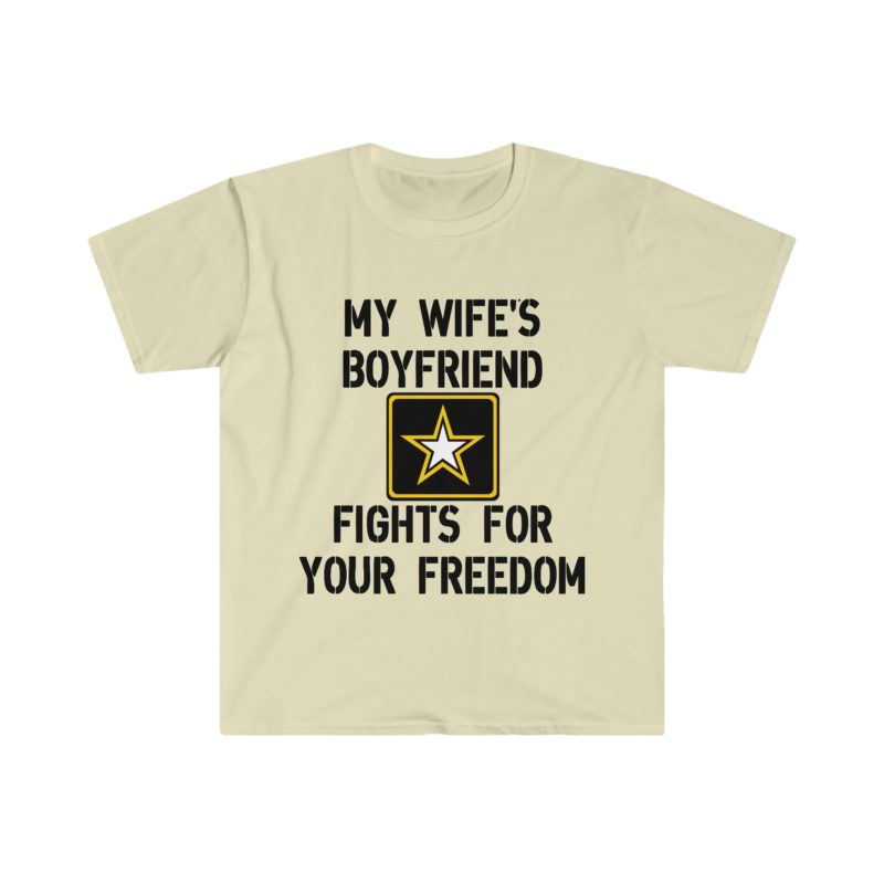 Funny Sarcastic Meme Tee Shirt: My Wife's Boyfriend Fights for Your Freedom in the US Army