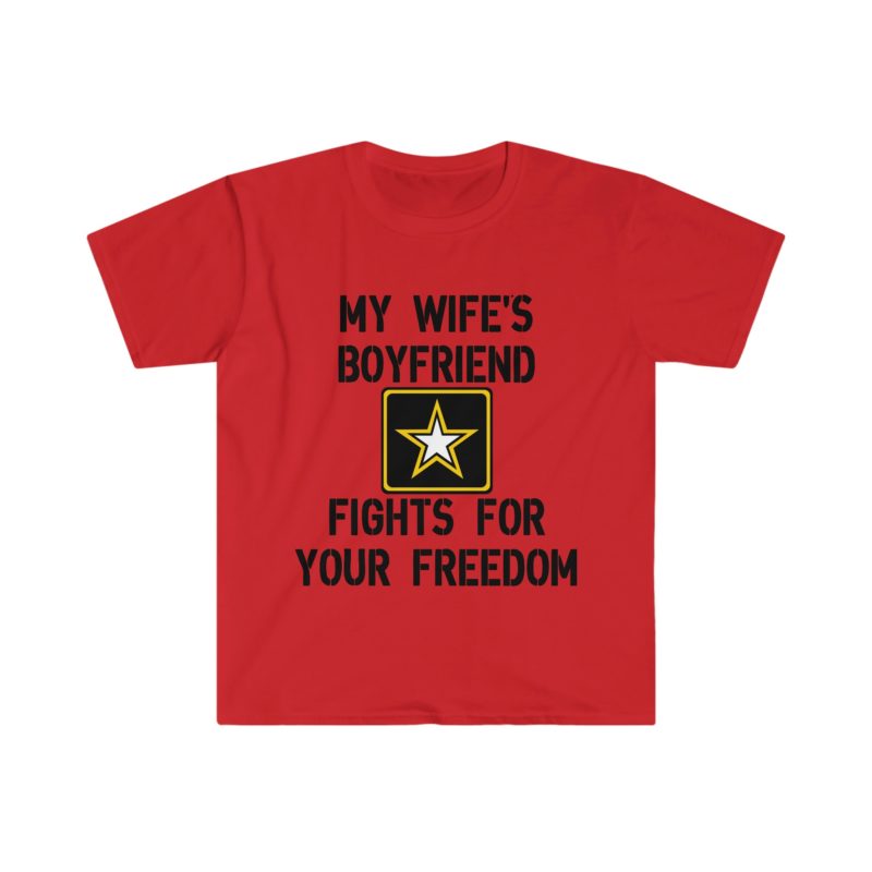 Funny Sarcastic Meme Tee Shirt: My Wife's Boyfriend Fights for Your Freedom in the US Army