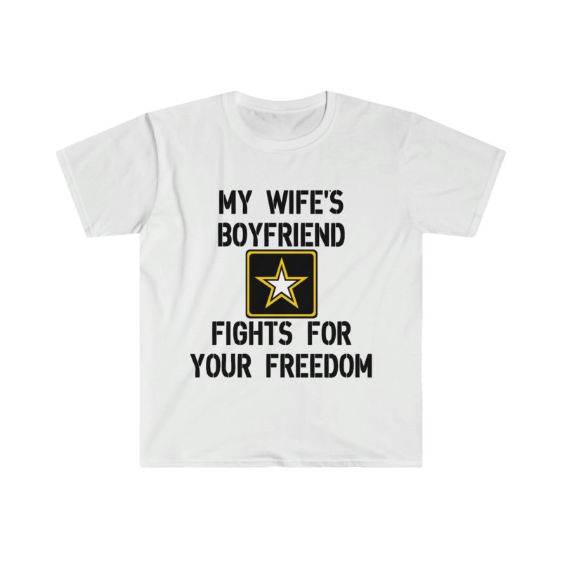 Funny Sarcastic Meme Tee Shirt: My Wife's Boyfriend Fights for Your Freedom in the US Army