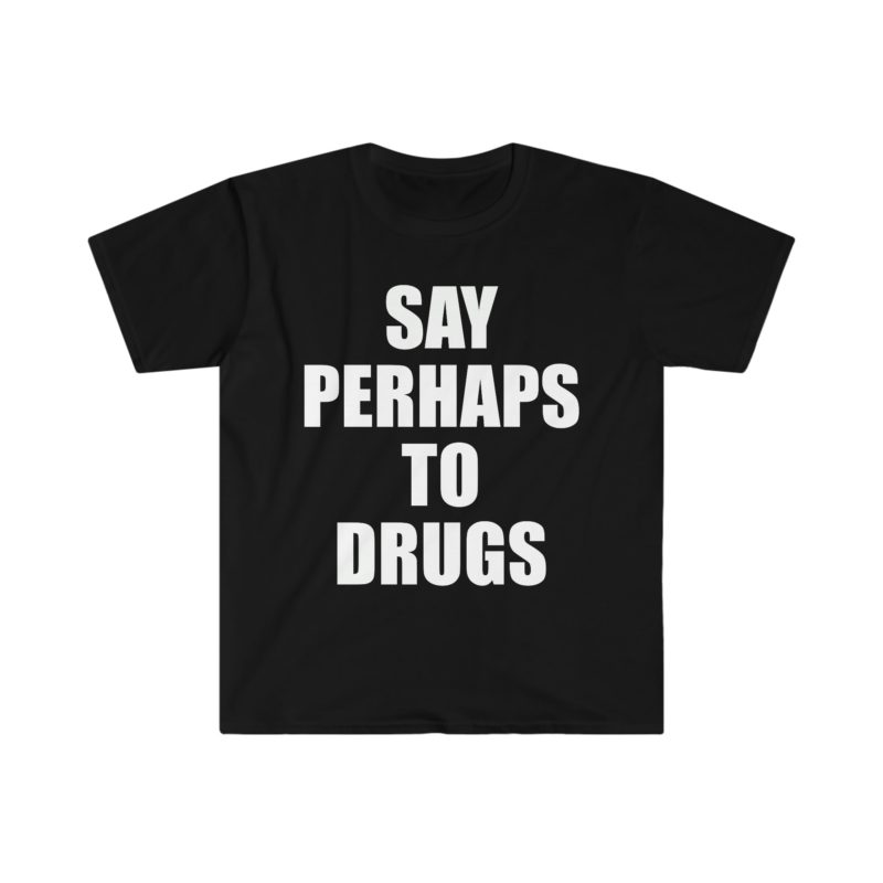 Funny Meme Tee Shirt: Say Perhaps to Drugs