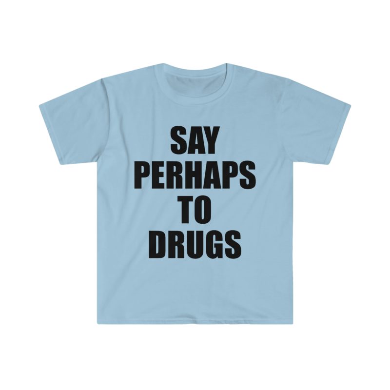 Funny Meme Tee Shirt: Say Perhaps to Drugs