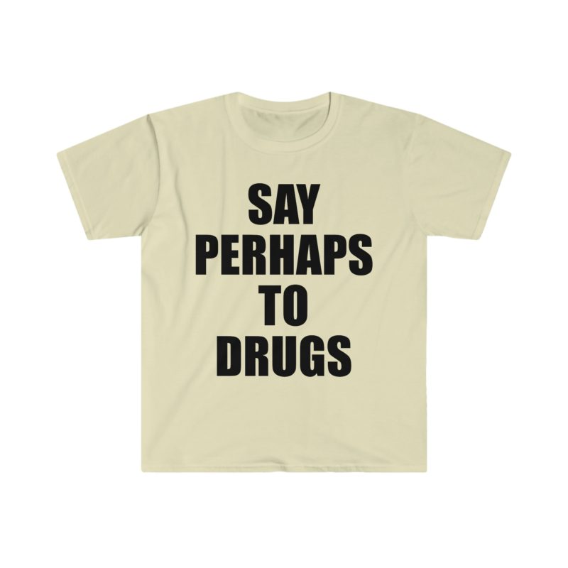 Funny Meme Tee Shirt: Say Perhaps to Drugs