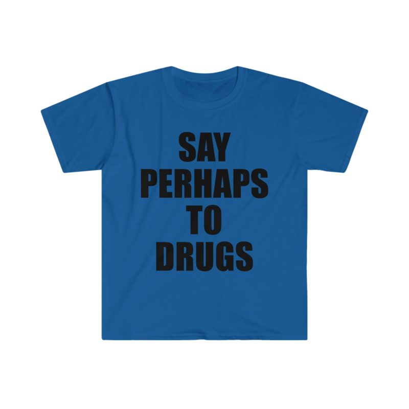 Funny Meme Tee Shirt: Say Perhaps to Drugs