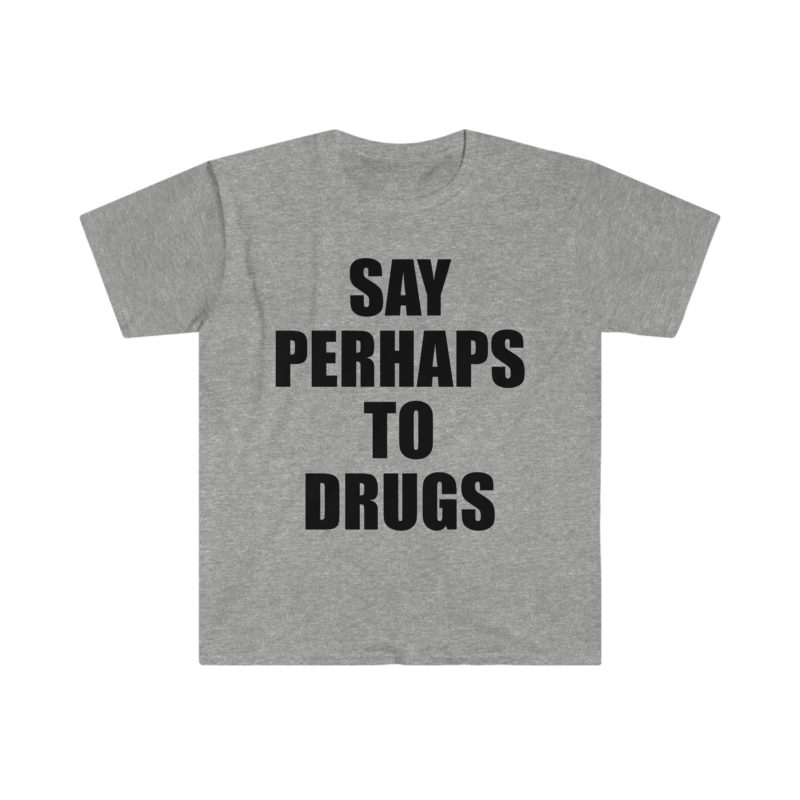 Funny Meme Tee Shirt: Say Perhaps to Drugs