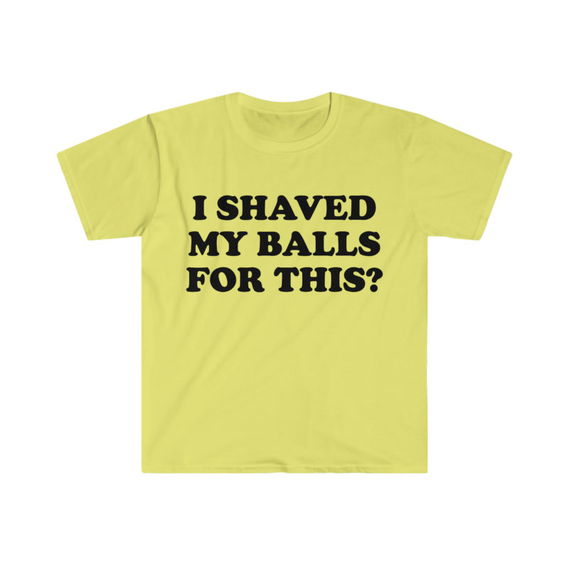 "I Shaved My Balls For This?" Meme Shirt: Iconic, Funny Clothing for Stan Twitter, Perfect Gifts for Friends and College Students