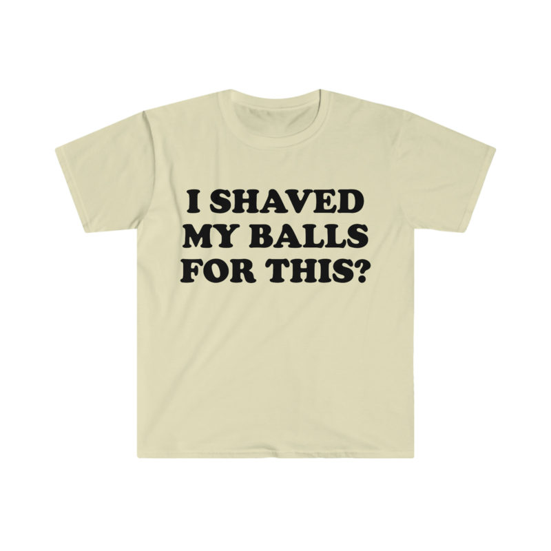 "I Shaved My Balls For This?" Meme Shirt: Iconic, Funny Clothing for Stan Twitter, Perfect Gifts for Friends and College Students