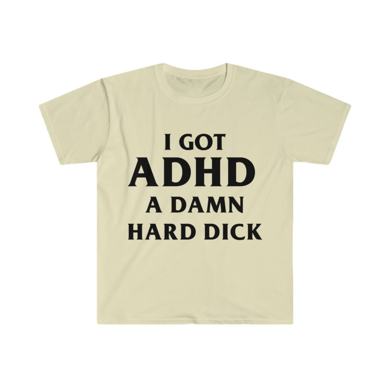 I Got ADHD - A Damn Hard and Funny Meme Tee Shirt