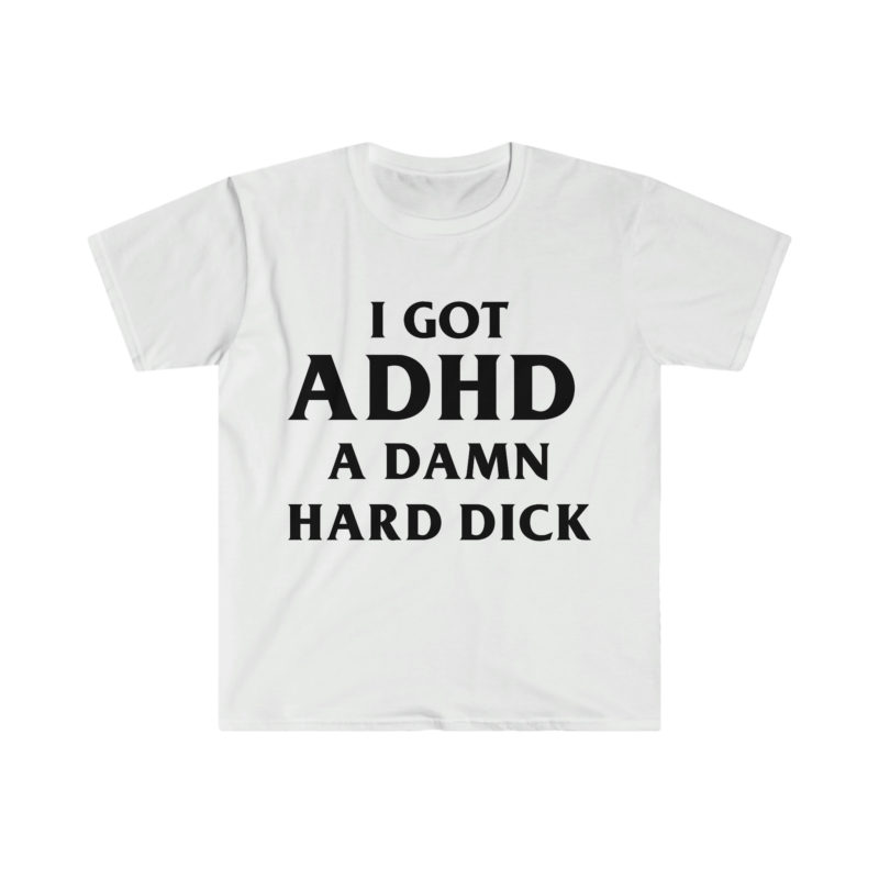 I Got ADHD - A Damn Hard and Funny Meme Tee Shirt