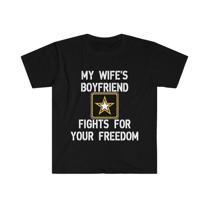 Funny Sarcastic Meme Tee Shirt: My Wife's Boyfriend Fights for Your Freedom in the US Army