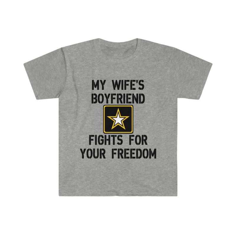 Funny Sarcastic Meme Tee Shirt: My Wife's Boyfriend Fights for Your Freedom in the US Army