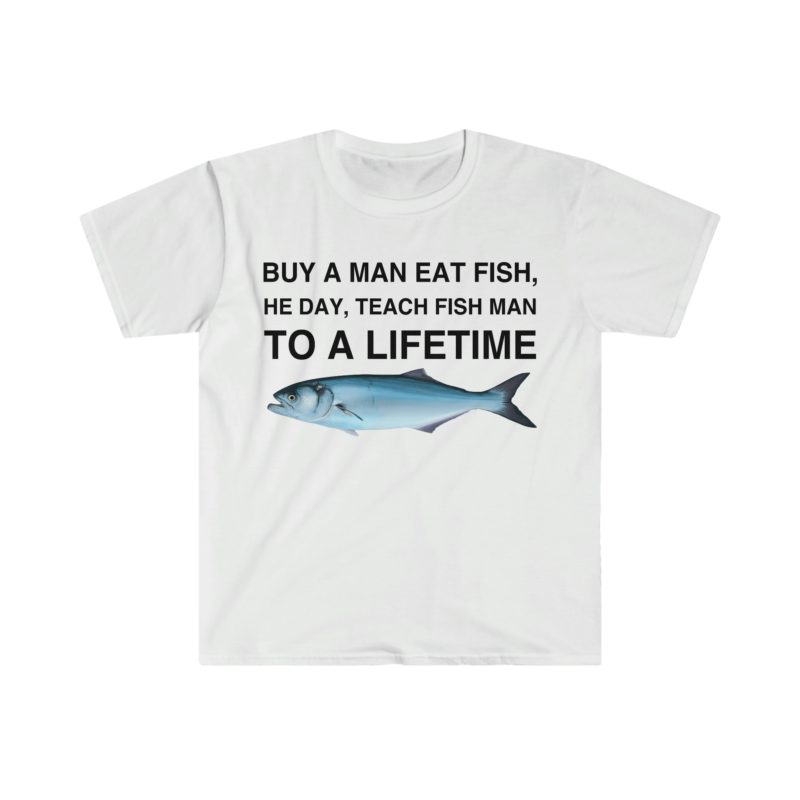 Buy a Man Eat Fish, He Day, Teach Fish Man, To Create a Lifetime Funny Meme T-Shirt