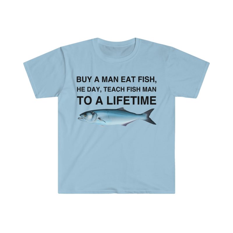 Buy a Man Eat Fish, He Day, Teach Fish Man, To Create a Lifetime Funny Meme T-Shirt