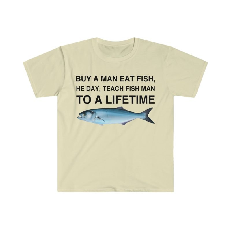 Buy a Man Eat Fish, He Day, Teach Fish Man, To Create a Lifetime Funny Meme T-Shirt