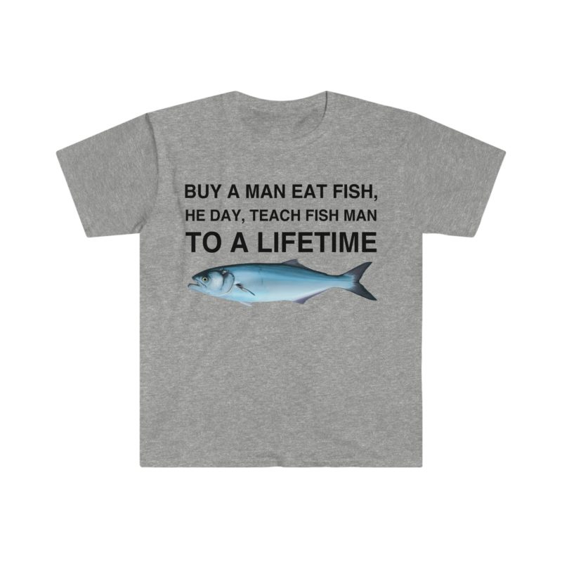 Buy a Man Eat Fish, He Day, Teach Fish Man, To Create a Lifetime Funny Meme T-Shirt