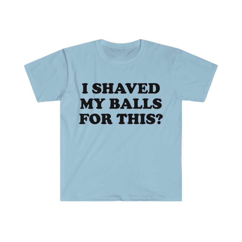 "I Shaved My Balls For This?" Meme Shirt: Iconic, Funny Clothing for Stan Twitter, Perfect Gifts for Friends and College Students