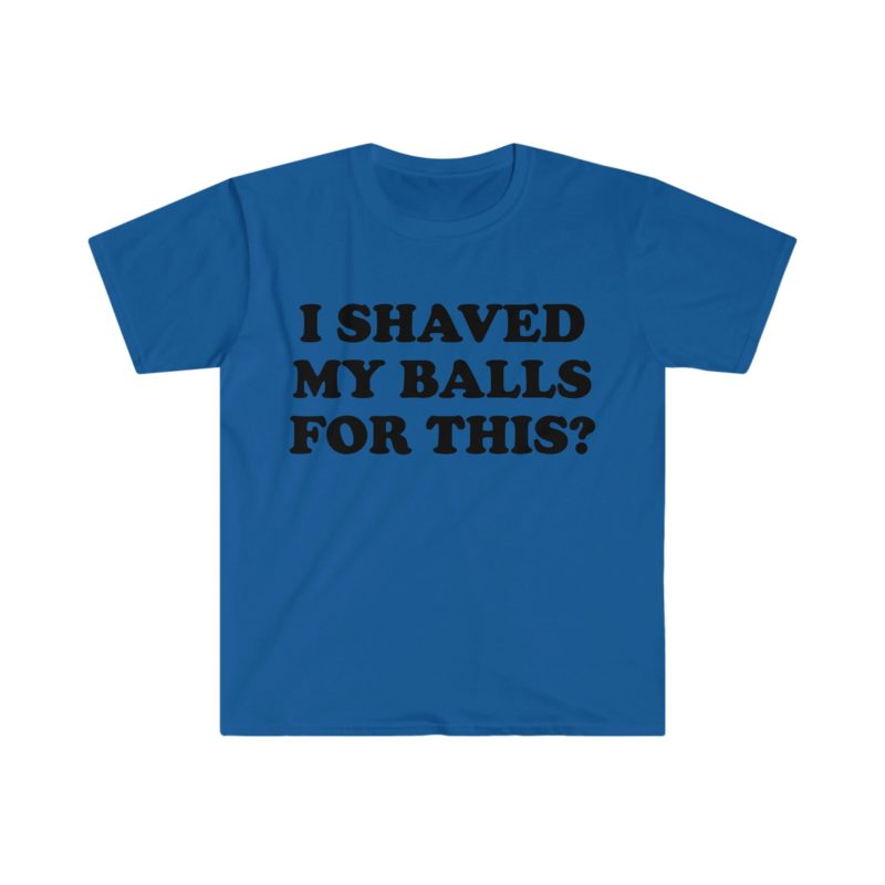 "I Shaved My Balls For This?" Meme Shirt: Iconic, Funny Clothing for Stan Twitter, Perfect Gifts for Friends and College Students