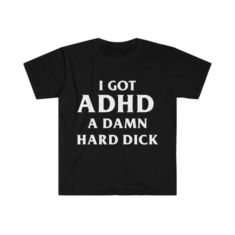 I Got ADHD - A Damn Hard and Funny Meme Tee Shirt