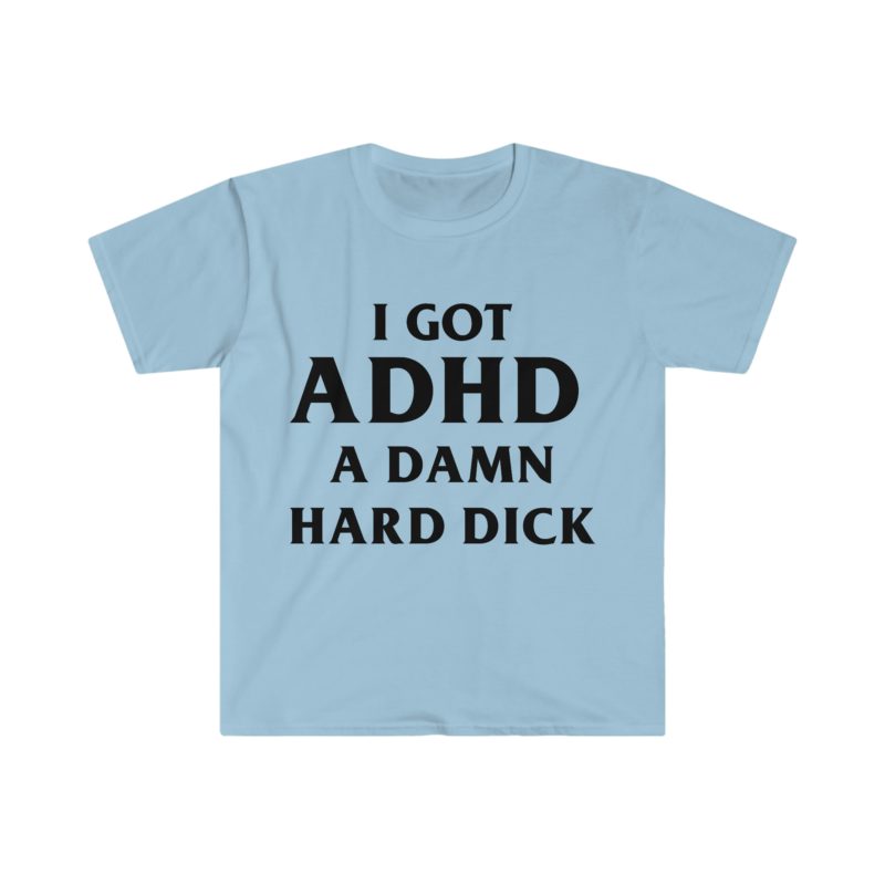 I Got ADHD - A Damn Hard and Funny Meme Tee Shirt