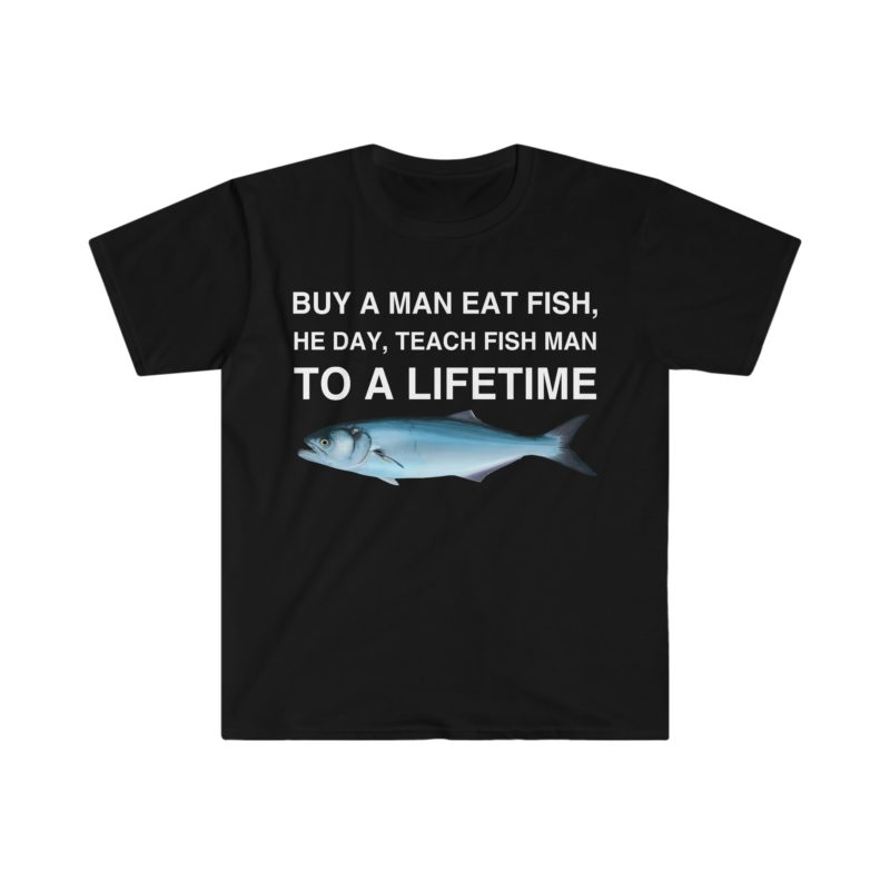 Buy a Man Eat Fish, He Day, Teach Fish Man, To Create a Lifetime Funny Meme T-Shirt