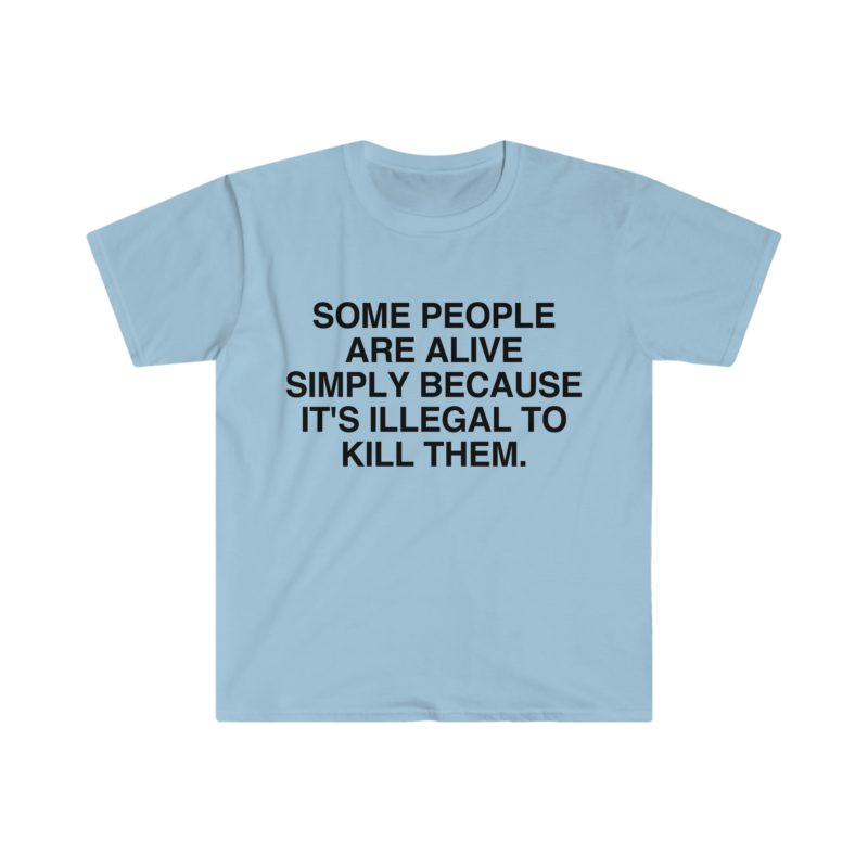 Funny Meme T-Shirt - Some People Are Alive Simply Because It's Illegal to Kill Them - Gift Shirt