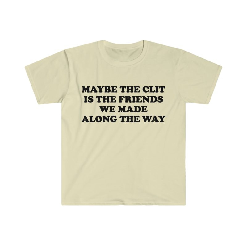 Funny Meme T-Shirt - "Maybe the Clit is the Friends We Made Along the Way" Joke Tee - Gift Shirt