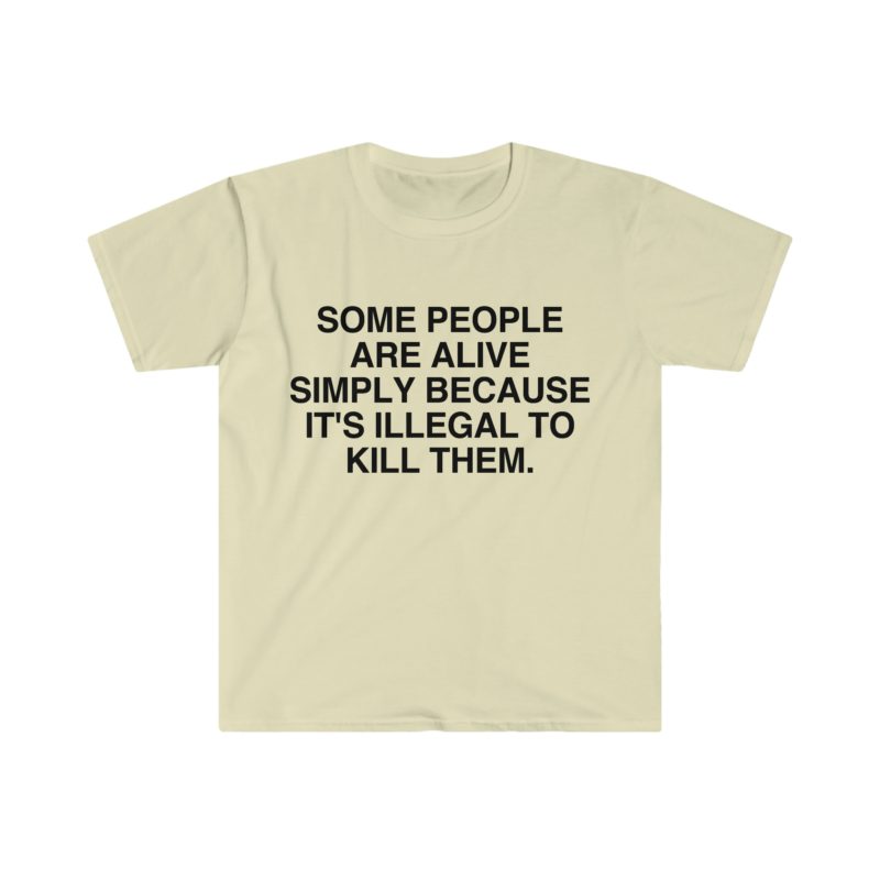 Funny Meme T-Shirt - Some People Are Alive Simply Because It's Illegal to Kill Them - Gift Shirt