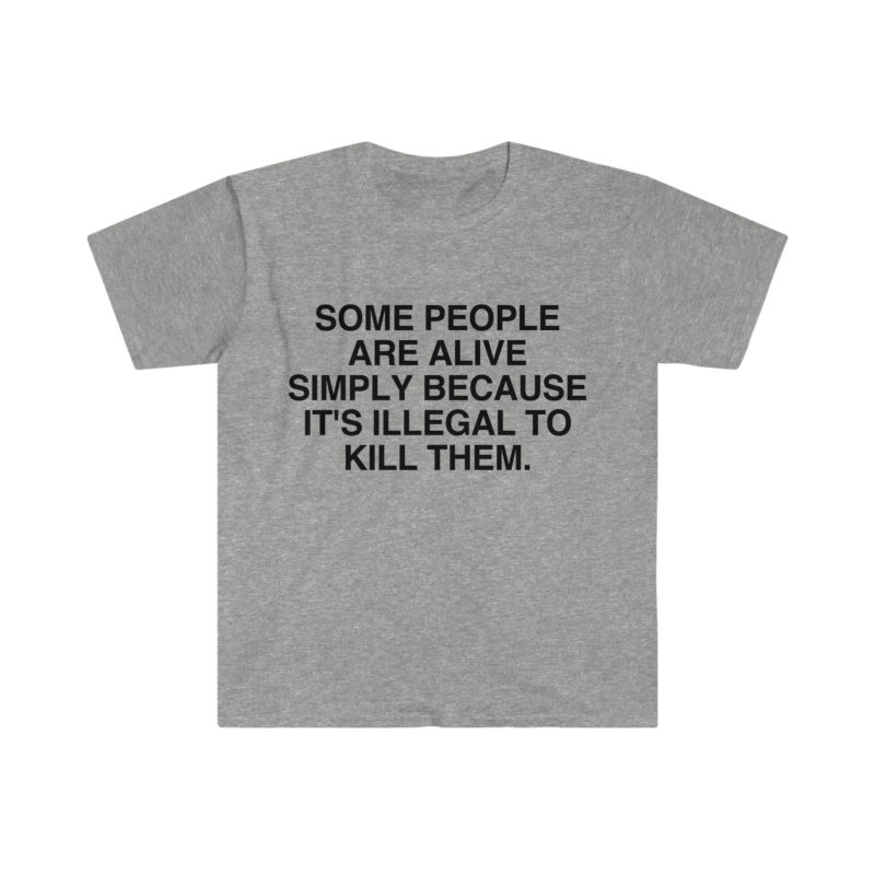 Funny Meme T-Shirt - Some People Are Alive Simply Because It's Illegal to Kill Them - Gift Shirt