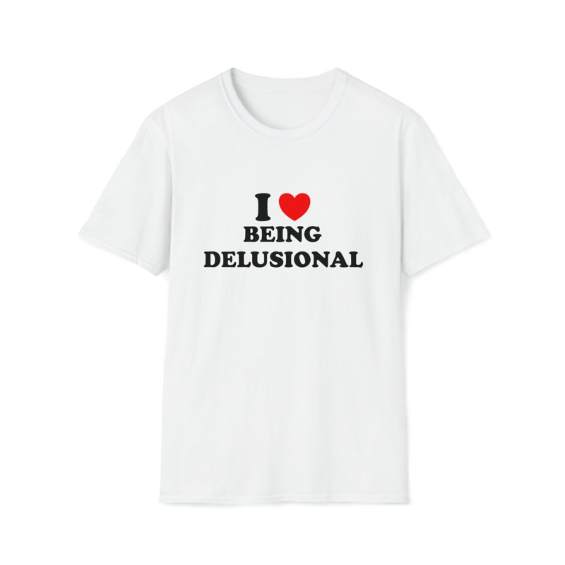 Funny Meme T-Shirt: I Love Being Delusional - Joke Tee, Gift Shirt