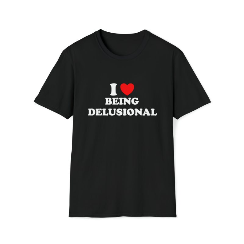 Funny Meme T-Shirt: I Love Being Delusional - Joke Tee, Gift Shirt