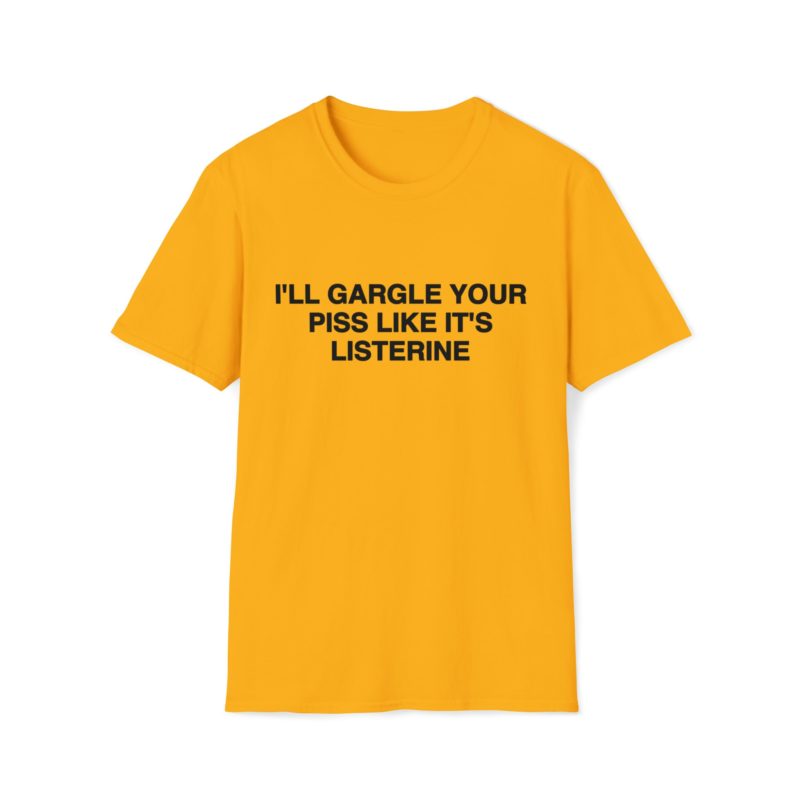 Funny Meme T-Shirt: "I'll Gargle Your Piss Like It's Listerine" Joke Tee, Gift Shirt